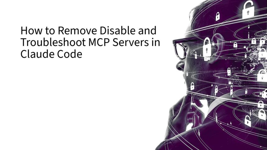 How to Remove Disable and Troubleshoot MCP Servers in Claude Code